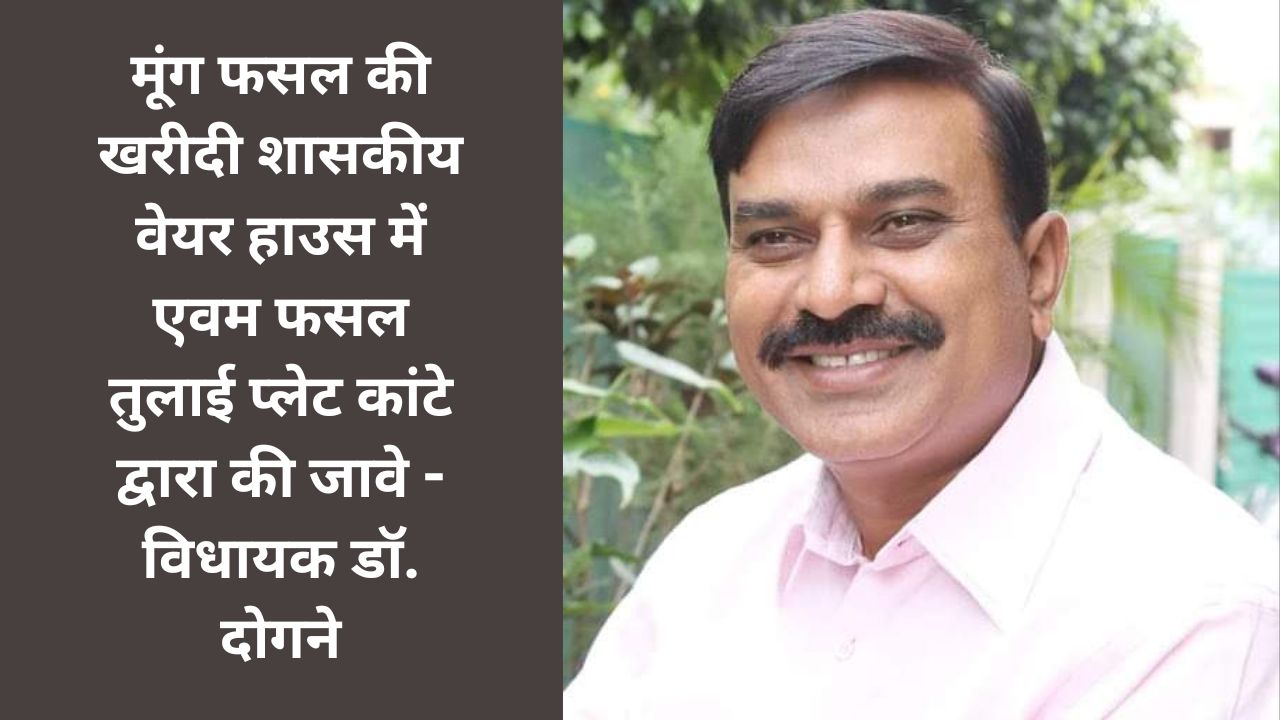 Harda: मूंग फसल की खरीदी शासकीय वेयर हाउस में एवम फसल तुलाई प्लेट कांटे द्वारा की जावे - विधायक डॉ. दोगने