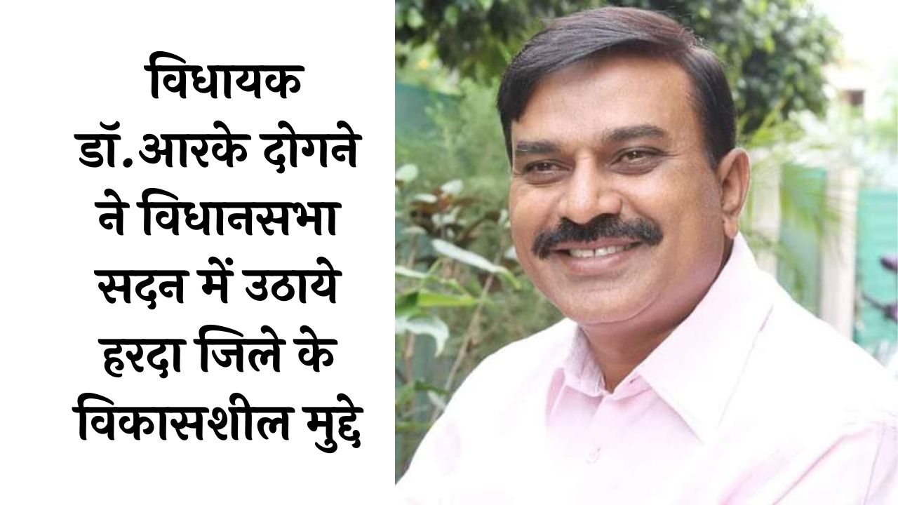 Harda: विधायक डॉ.आरके दोगने ने विधानसभा सदन में उठाये हरदा जिले के विकासशील मुद्दे